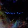 Shows Over - Single album lyrics, reviews, download