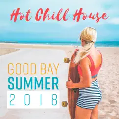 Hot Chill House: Good Bay Summer 2018 - Sunny Memories, Lounge Bar, Deep Relax by Chill Music Universe album reviews, ratings, credits