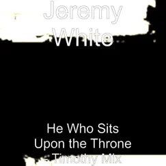 He Who Sits Upon the Throne (Timothy Mix) - Single by Jeremy White album reviews, ratings, credits