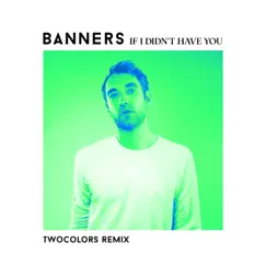 If I Didn't Have You (twocolors Remix) - Single by BANNERS album reviews, ratings, credits