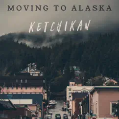 Ketchikan - Single by Moving To Alaska album reviews, ratings, credits