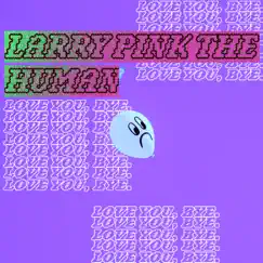 LOVE YOU, BYE. - Single by LARRY PINK THE HUMAN album reviews, ratings, credits