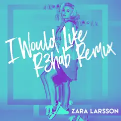 I Would Like (R3hab Remix) - Single by Zara Larsson album reviews, ratings, credits