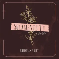 Solamente Tú (En Vivo) - Single by Christian Arley album reviews, ratings, credits