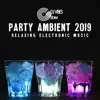 Party Ambient 2019 - Relaxing Electronic Music, Chill Out Feelings, Essential Relaxation Collection for Your Party album lyrics, reviews, download