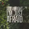 It's Alright I'm Just Afraid - Single album lyrics, reviews, download