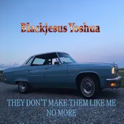 They Don't Make Them Like Me No More - Single by Blackjesus Yoshua album reviews, ratings, credits