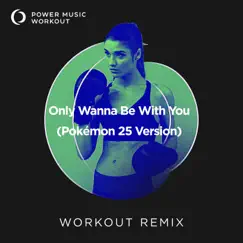 Only Wanna Be With You (Pokémon 25 Version) [Workout Remix 128 BPM] Song Lyrics