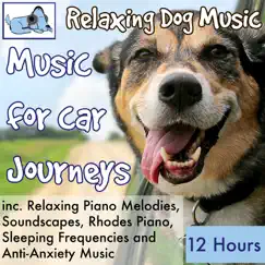 Music for Car Journeys, 12 Hours Relaxing Dog Music Inc. Relaxing Piano, Soundscapes, Sleeping Frequencies and Anti-Anxiety Music by Relaxmydog album reviews, ratings, credits