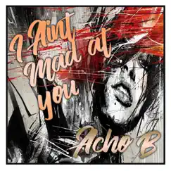 I Ain't Mad at You - Single by Acho B album reviews, ratings, credits