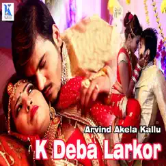 K Deba Larkor - Single by Arvind Akela Kallu album reviews, ratings, credits