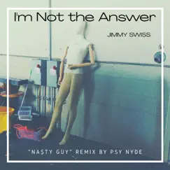 I'm Not the Answer (feat. Psy Nyde) [Nasty Guy Remix] - Single by Jimmy Swiss album reviews, ratings, credits