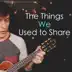 The Things We Used to Share mp3 download