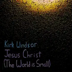 Jesus Christ (The World Is Small) - Single by Kirk Windsor album reviews, ratings, credits