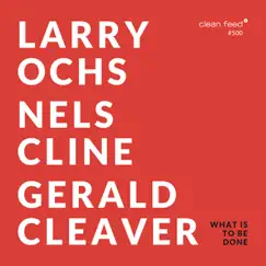 What is to Be Done by Gerald Cleaver, Nels Cline & Larry Ochs album reviews, ratings, credits