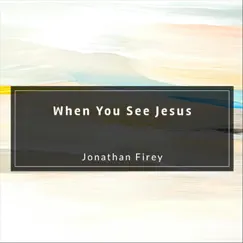 When You See Jesus - Single by Jonathan Firey album reviews, ratings, credits