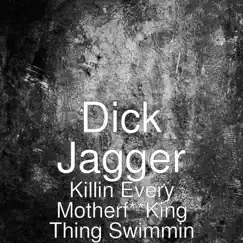 Killin' Every M**********n Thing Swimmin - Single by Dick Jagger album reviews, ratings, credits