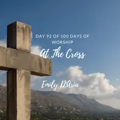 At the Cross (Day 92 of 100 Days of Worship) - Single by Emily D'aria album reviews, ratings, credits