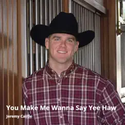 You Make Me Wanna Say Yee Haw - Single by Jeremy Castle album reviews, ratings, credits