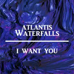 I Want You - Single by Atlantis Waterfalls album reviews, ratings, credits