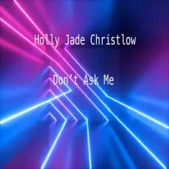 Dont Ask Me - Single by Holly Jade Christlow album reviews, ratings, credits