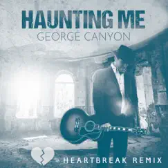 Haunting Me (Heartbreak Remix) - Single by George Canyon album reviews, ratings, credits