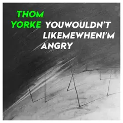 YouWouldn'tLikeMeWhenI'mAngry - Single by Thom Yorke album reviews, ratings, credits