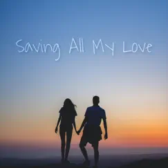 Saving All My Love (custom song) Song Lyrics