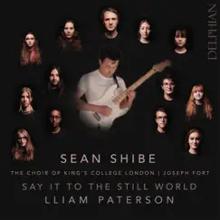 Say It to the Still World by Sean Shibe, The Choir of King's College London & Joseph Fort album reviews, ratings, credits