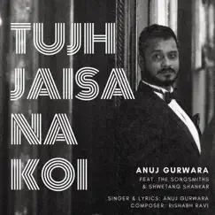 Tujh Jaisa Na Koi (feat. The Songsmiths & Shwetang Shankar) - Single by Anuj Gurwara album reviews, ratings, credits