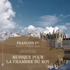 François Ier, musiques d'un règne, Vol. 2: Musique pour la chambre du Roy by Doulce Mémoire & Denis Raisin Dadre album reviews, ratings, credits