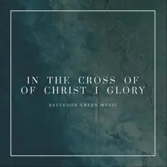 In the Cross of Christ I Glory - Single by Kelvedon Green Music album reviews, ratings, credits