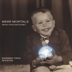 What Have We Done ? Basement Tapes Revisited - EP by Mere Mortals album reviews, ratings, credits