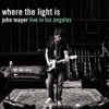 Where the Light Is: John Mayer Live in Los Angeles by John Mayer album lyrics