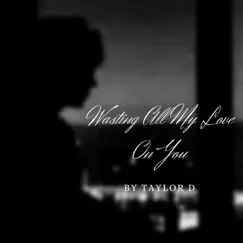 Wasting All My Love On You - Single by Taylor D album reviews, ratings, credits