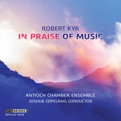 Robert Kyr: in Praise of Music by Antioch Chamber Ensemble & Joshua Copeland album reviews, ratings, credits