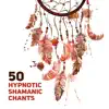 50 Hypnotic Shamanic Chants: Dream Shamanic Catcher, Native American Music, Meditation & Relaxation Music album lyrics, reviews, download