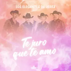 Te Juro Que Te Amo - Single by Los Elegantes de Jerez album reviews, ratings, credits