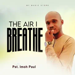 The Air i breathe - Single by Pst. Imoh Paul album reviews, ratings, credits