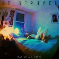 НЕ ВЕРНУСЬ (feat. Eternal) - Single by MAY DIE album reviews, ratings, credits