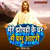 Mere Jhopadi Ke Ghar Me Prabhu Aayenge - Single album lyrics, reviews, download