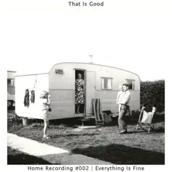 Everything Is Fine (Home Recording #002) - Single by That Is Good album reviews, ratings, credits