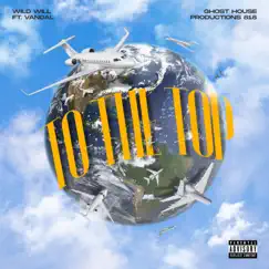 To the Top (feat. GhostHouseProductions818 & StonedVandal818) - Single by Wild Will album reviews, ratings, credits