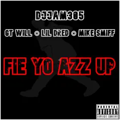 Fie Yo Azz Up (feat. GT Will, Lil Dred & Mike Smiff) Song Lyrics