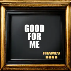 Good For Me - Single by Frames Bond album reviews, ratings, credits