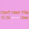 Don't Want This To Be Over - Single album lyrics, reviews, download