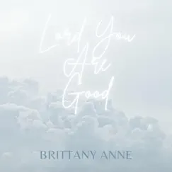 Lord You Are Good - Single by Brittany Anne album reviews, ratings, credits