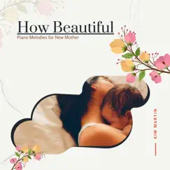 How Beautiful - Piano Melodies for New Mother by Kim Martin album reviews, ratings, credits