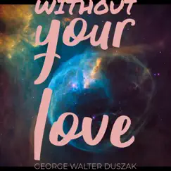 Without Your Love - Single by George Duszak album reviews, ratings, credits