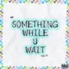 Something While U Wait - EP album lyrics, reviews, download